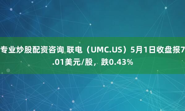 专业炒股配资咨询 联电（UMC.US）5月1日收盘报7.01美元/股，跌0.43%