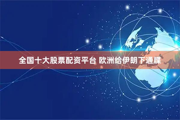 全国十大股票配资平台 欧洲给伊朗下通牒