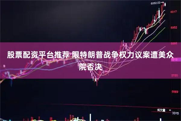 股票配资平台推荐 限特朗普战争权力议案遭美众院否决
