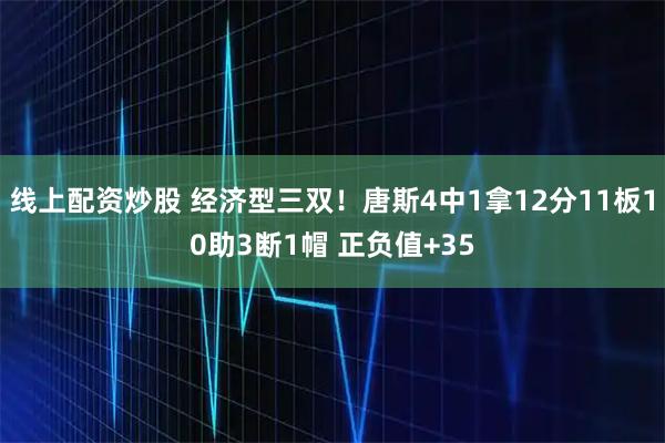 线上配资炒股 经济型三双！唐斯4中1拿12分11板10助3断1帽 正负值+35