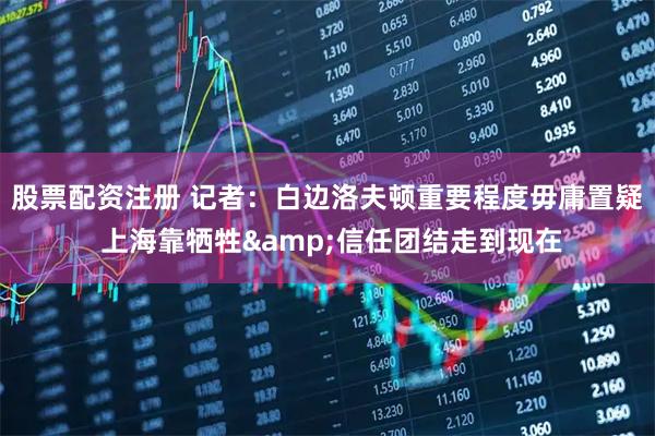 股票配资注册 记者：白边洛夫顿重要程度毋庸置疑 上海靠牺牲&信任团结走到现在