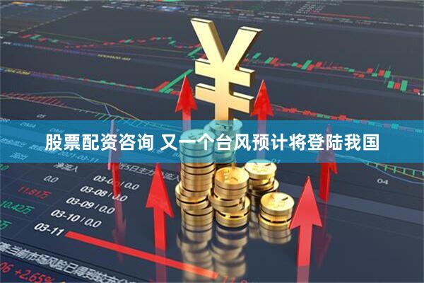 股票配资咨询 又一个台风预计将登陆我国