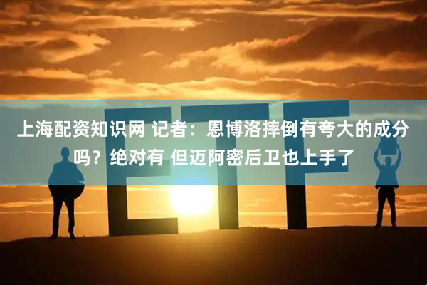 上海配资知识网 记者：恩博洛摔倒有夸大的成分吗？绝对有 但迈阿密后卫也上手了